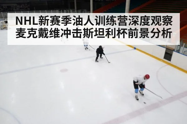 NHL新赛季油人训练营深度观察 麦克戴维冲击斯坦利杯前景分析 | kaiyun
