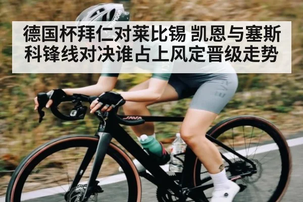 德国杯拜仁对莱比锡 凯恩与塞斯科锋线对决谁占上风定晋级走势 | kaiyun