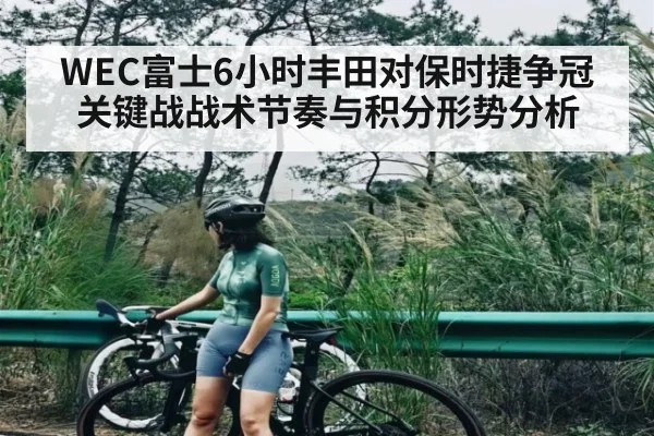 WEC富士6小时丰田对保时捷争冠关键战战术节奏与积分形势分析 | kaiyun