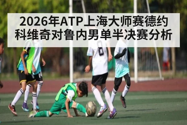 2026年ATP上海大师赛德约科维奇对鲁内男单半决赛分析 | kaiyun
